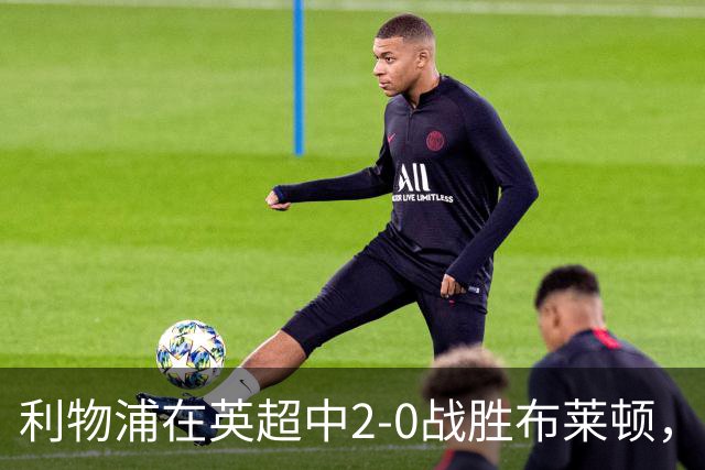 利物浦在英超中2-0战胜布莱顿，具体数据一览