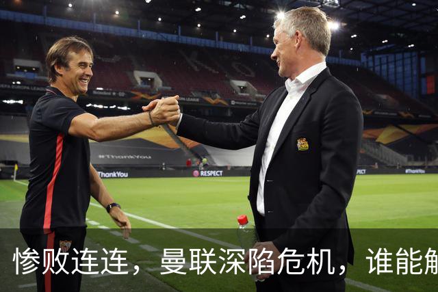 惨败连连，曼联深陷危机，谁能解开顽疾？